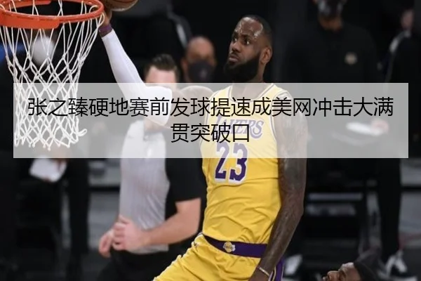 张之臻硬地赛前发球提速成美网冲击大满贯突破口
