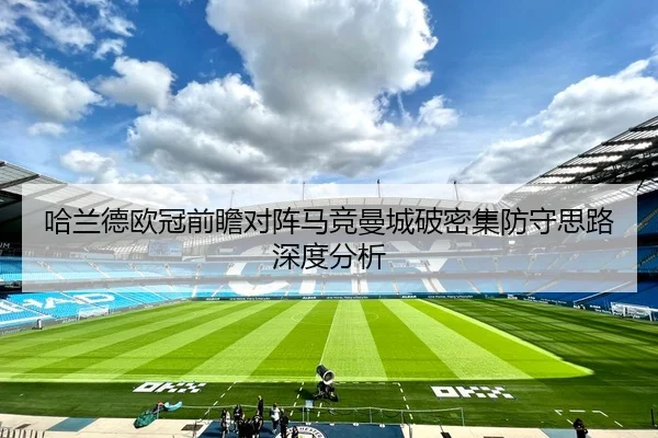 哈兰德欧冠前瞻对阵马竞曼城破密集防守思路深度分析
