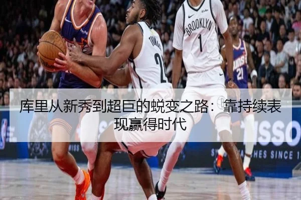 库里从新秀到超巨的蜕变之路：靠持续表现赢得时代